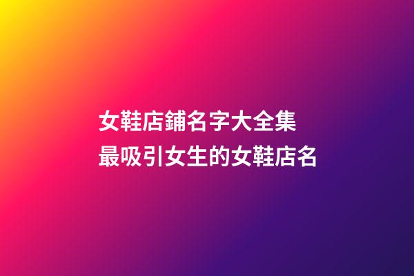 女鞋店鋪名字大全集 最吸引女生的女鞋店名-第1張-店鋪起名-玄機派